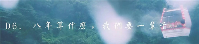 D6. 八年算什麽,我們要一輩子 D6. 八年算什麽,我們要一輩子